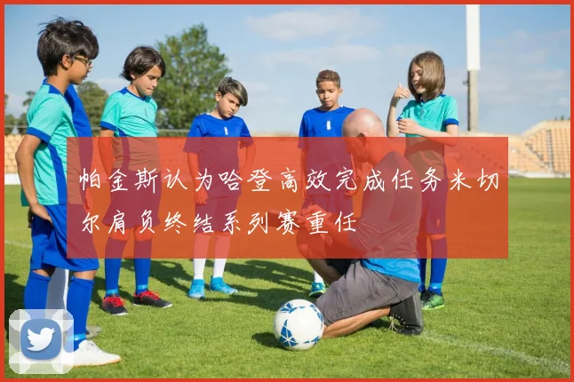 帕金斯认为哈登高效完成任务米切尔肩负终结系列赛重任