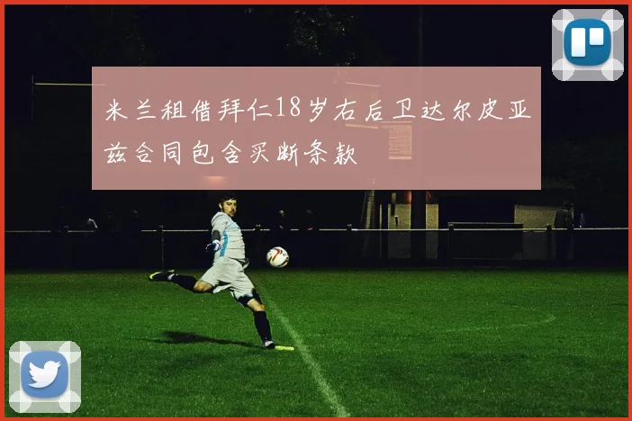 米兰租借拜仁18岁右后卫达尔皮亚兹合同包含买断条款