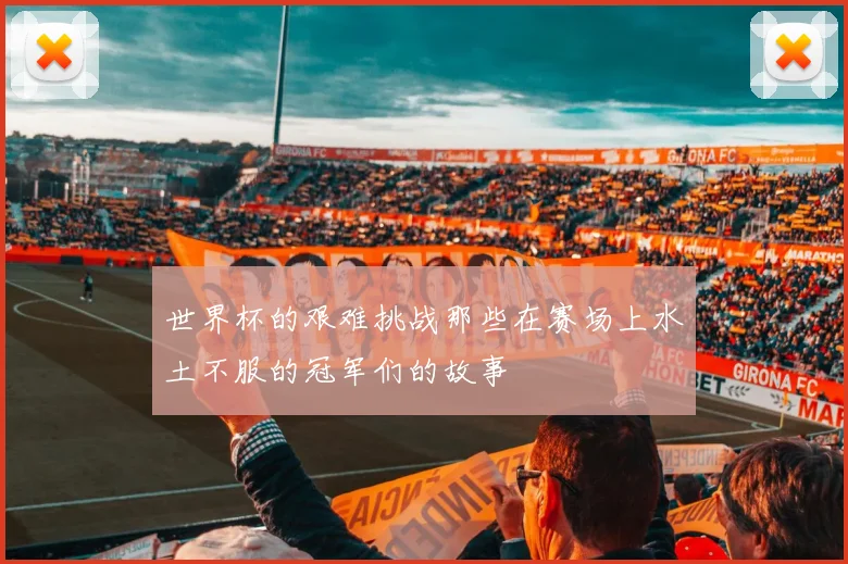 世界杯的艰难挑战那些在赛场上水土不服的冠军们的故事