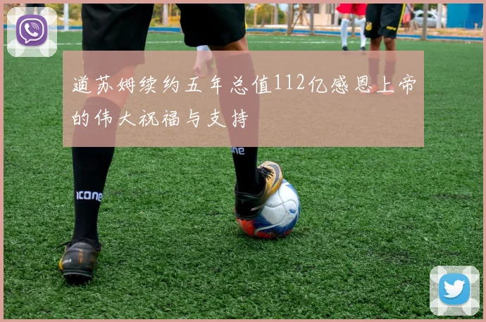 道苏姆续约五年总值112亿感恩上帝的伟大祝福与支持