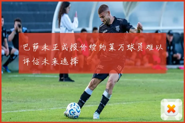 巴萨未正式报价续约莱万球员难以评估未来选择