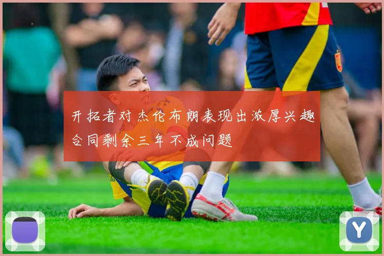 开拓者对杰伦布朗表现出浓厚兴趣合同剩余三年不成问题