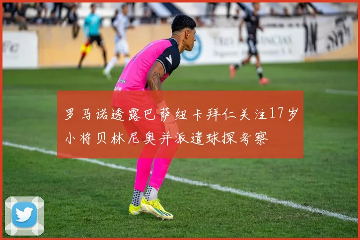 罗马诺透露巴萨纽卡拜仁关注17岁小将贝林尼奥并派遣球探考察
