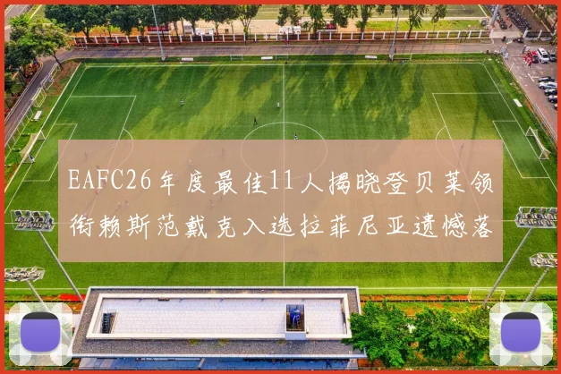 EAFC26年度最佳11人揭晓登贝莱领衔赖斯范戴克入选拉菲尼亚遗憾落选