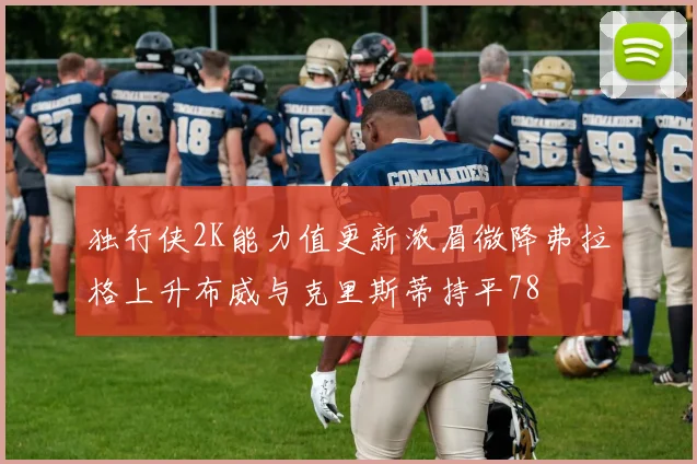 独行侠2K能力值更新浓眉微降弗拉格上升布威与克里斯蒂持平78