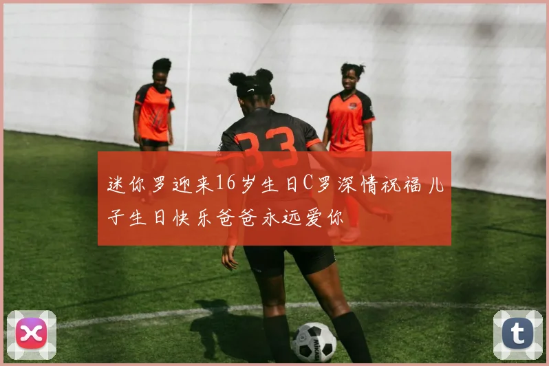 迷你罗迎来16岁生日C罗深情祝福儿子生日快乐爸爸永远爱你
